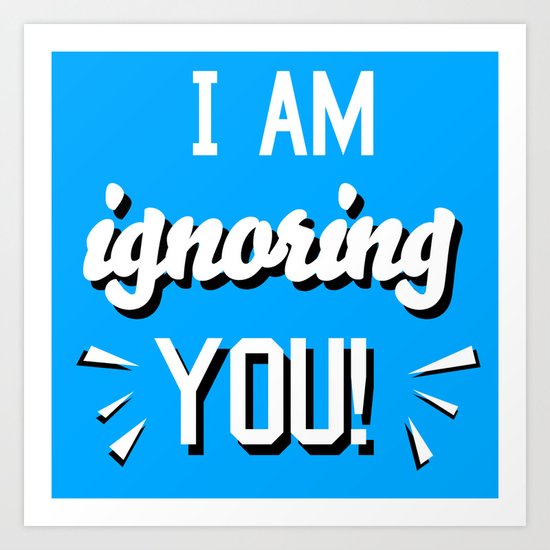 I'm Ignoring YOU! Art Print
