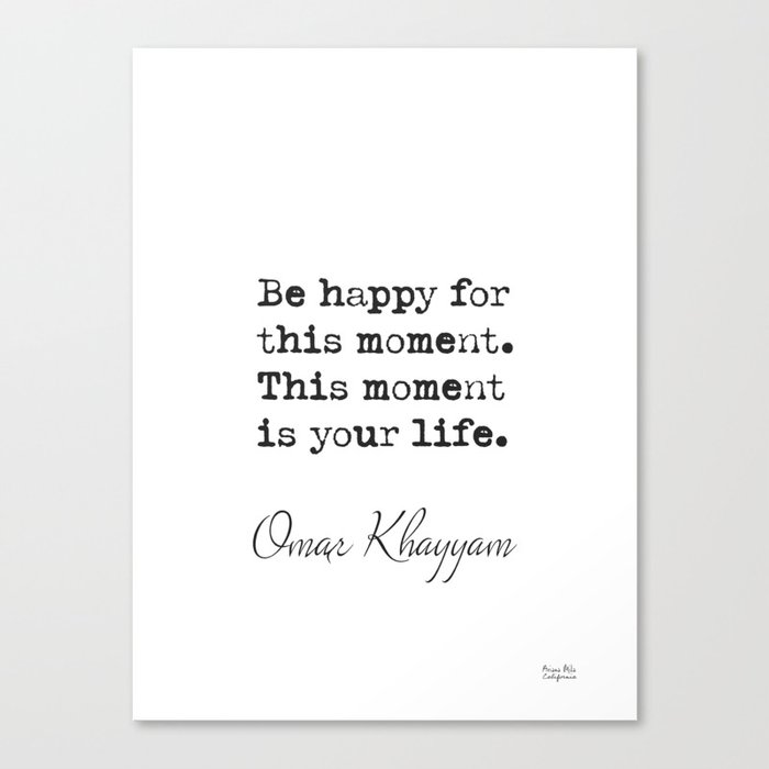 Be happy for this moment. This moment is your life.Omar Khayyam Canvas Print