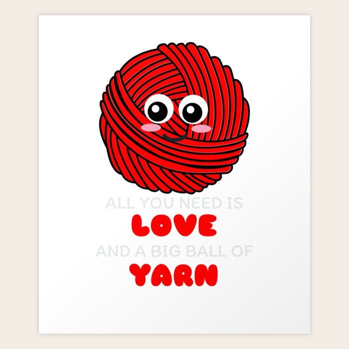 All You Need Is Love And A Big Ball Of Yarn Cute Yarn Pun Art Print by