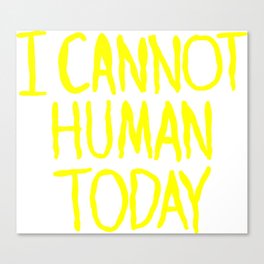 I Cannot Human Today Canvas Print