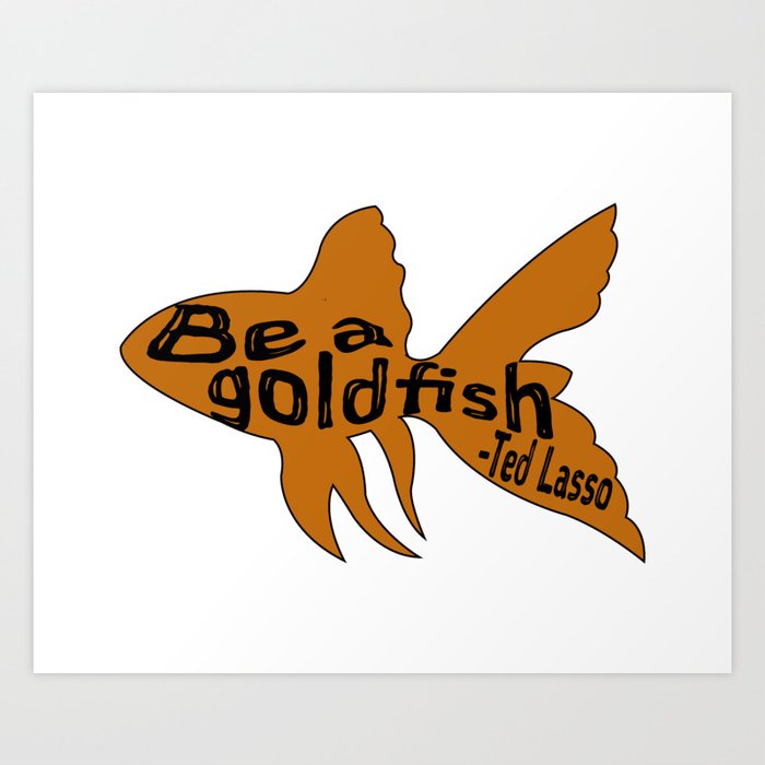 Be A Goldfish Quote Ted Art Print