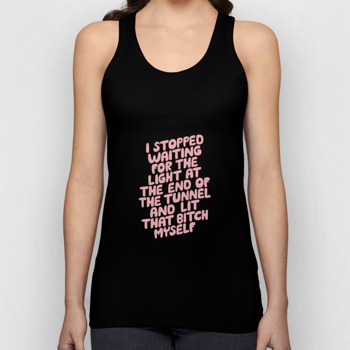 I Stopped Waiting for the Light at the End of the Tunnel and Lit that Bitch Myself Tank Top
