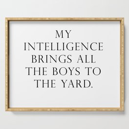 My intelligence brings all the boys to the yard Serving Tray