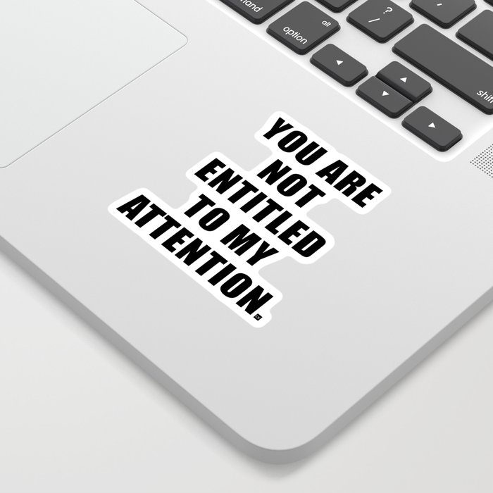 YOU ARE NOT ENTITLED TO MY ATTENTION. Sticker