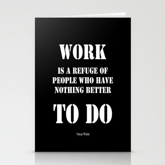 "Work is a refuge of people who have nothing better to do" - Oscar Wilde Stationery Cards