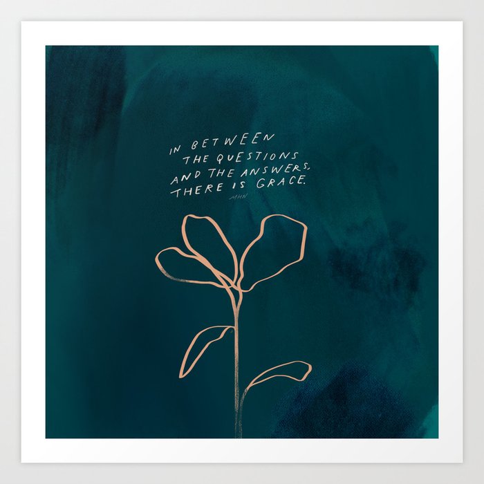 "In Between The Questions And The Answers, There Is Grace." Art Print