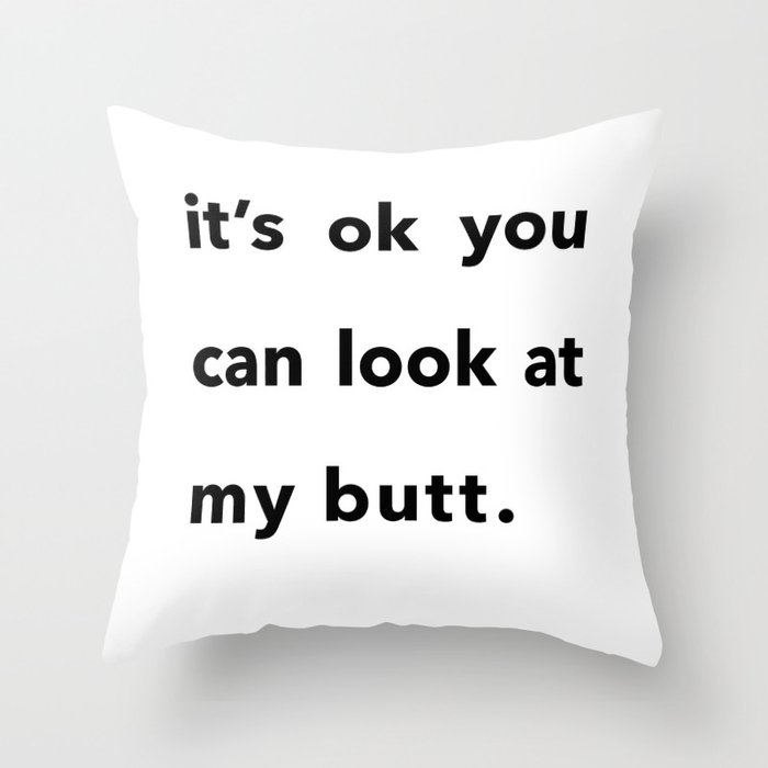https://ctl.s6img.com/society6/img/8eoelgwgEZap8xRaxdO2OO791Pc/w_700/pillows/~artwork,fw_3501,fh_3500,fx_410,fy_334,iw_2664,ih_3553/s6-original-art-uploads/society6/uploads/misc/12b9b06169e24e9c8399852f154528a1/~~/its-ok-you-can-look-at-my-butt-pillows.jpg