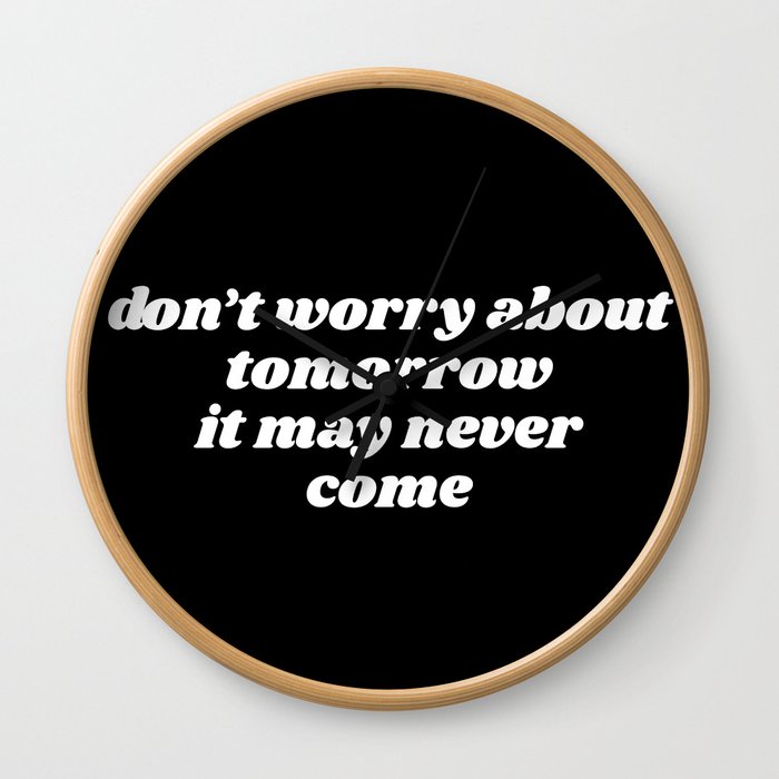 don't worry about tomorrow Wall Clock