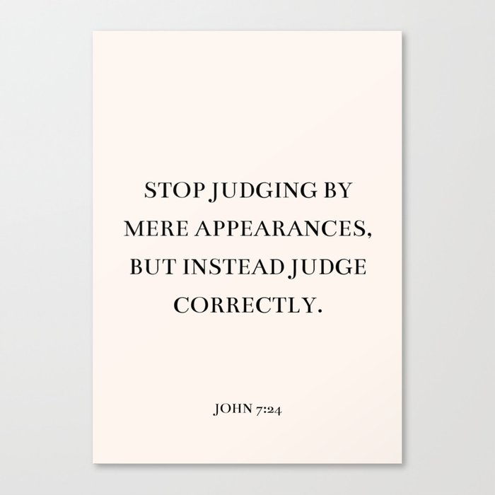 John 7:24 - Stop judging by mere appearances, but instead judge correctly. Canvas Print