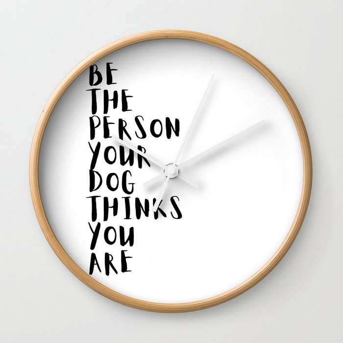 Be the Person Your Dog Thinks You Are Wall Clock