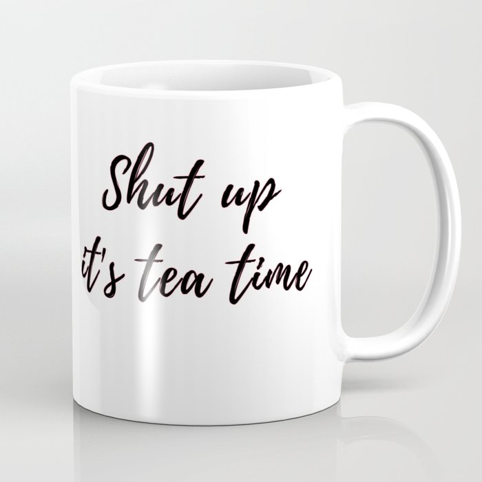 Shut Up It S Tea Time Coffee Mug By Shouni Society6