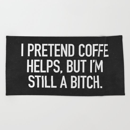 I pretend coffe helps, but I'm still a bitch Beach Towel