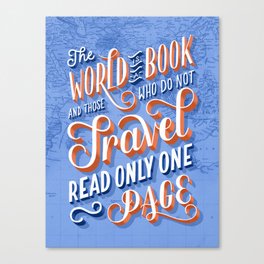The World is a Book and Those Who Do Not Travel Read Only One Page Canvas Print