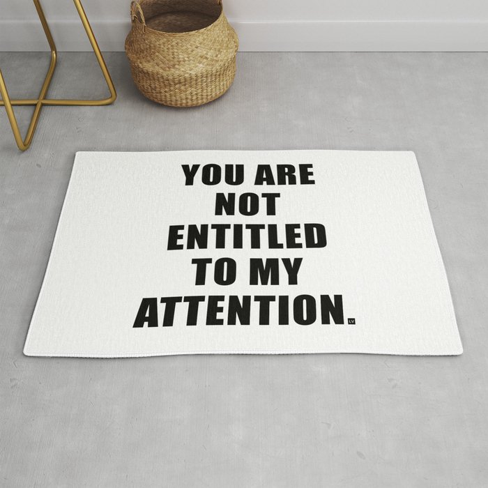 YOU ARE NOT ENTITLED TO MY ATTENTION. Rug