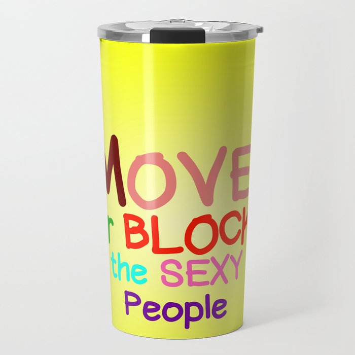 Move! Your blocking the sexy people Travel Mug