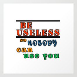 Be useful so nobody can use you antimotivation quote Art Print