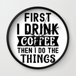 First I Drink Coffee, then I Do the Things Coffee Wall Clock