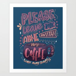Leave Me Alone With My Coffee Art Print