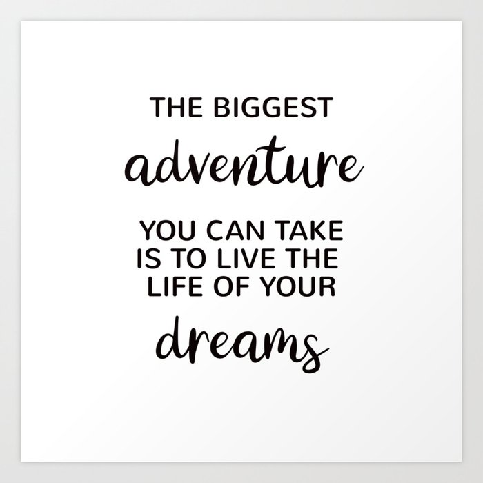 The Biggest Adventure You Can Take Is To Live The Life Of Your Dreams Art Print By Bright Nomad Society6