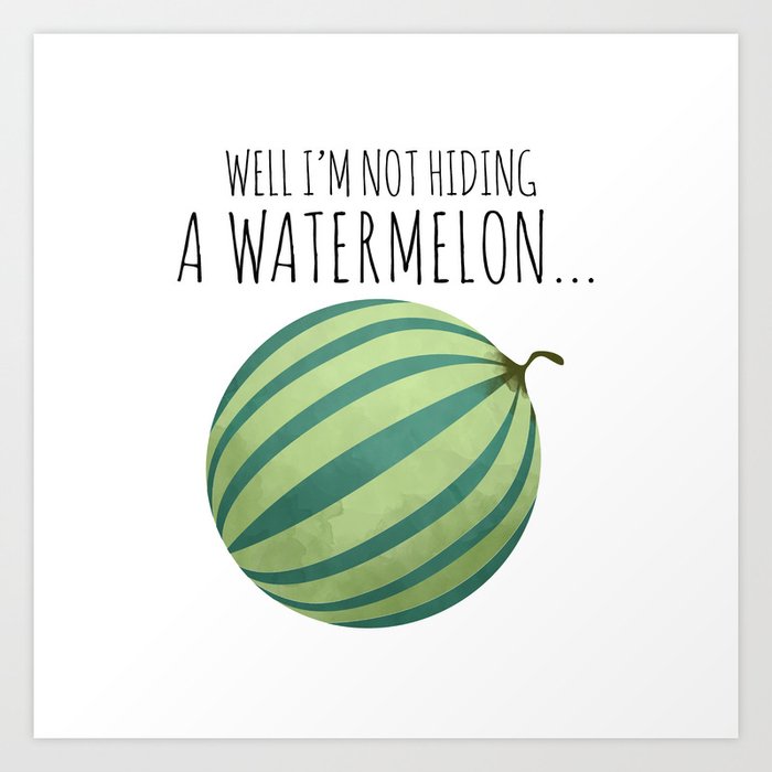 Well I'm Not Hiding A Watermelon... Art Print