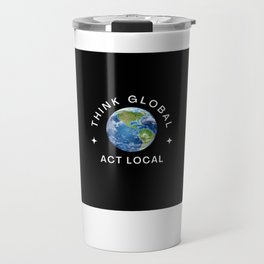 THINK GLOBAL ~ ACT LOCAL Travel Mug