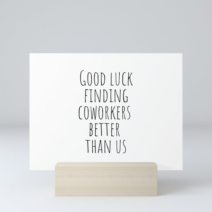 Good luck finding coworkers better than us Mini Art Print