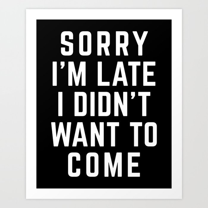 Sorry I'm Late Didn't Want To Come Funny Quote Art Print