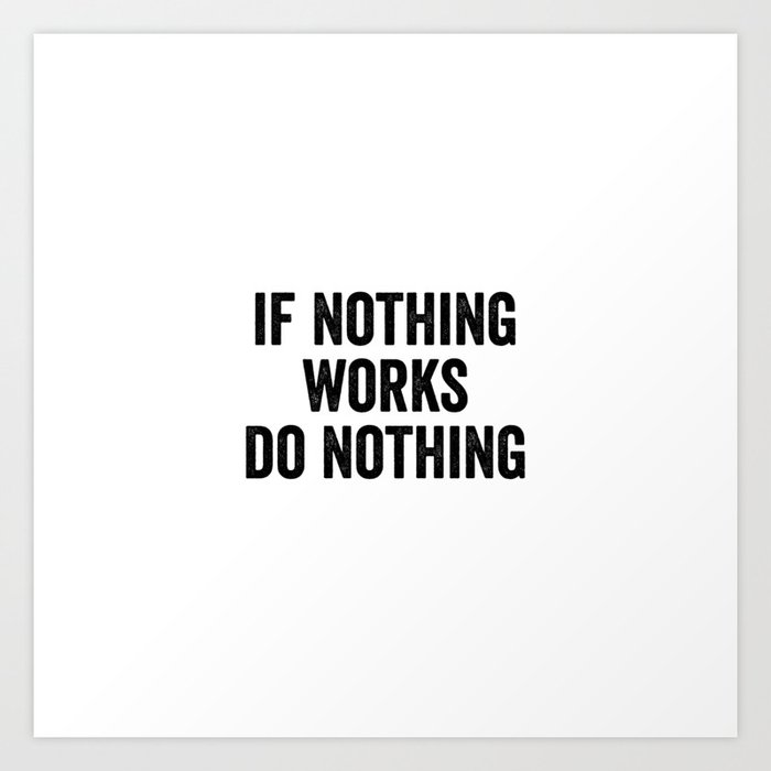 If Nothing Works Do Nothing Art Print