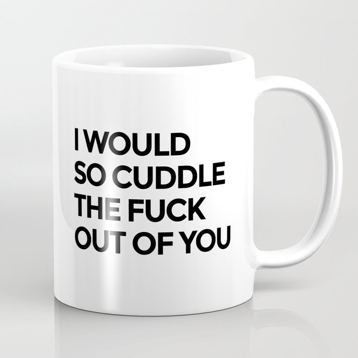 I WOULD SO CUDDLE THE FUCK OUT OF YOU Coffee Mug