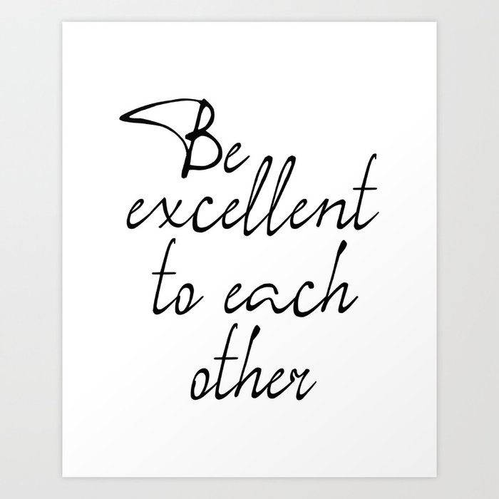 Be Excellent To Each Other, Motivational Art, Inspirational Quote Art