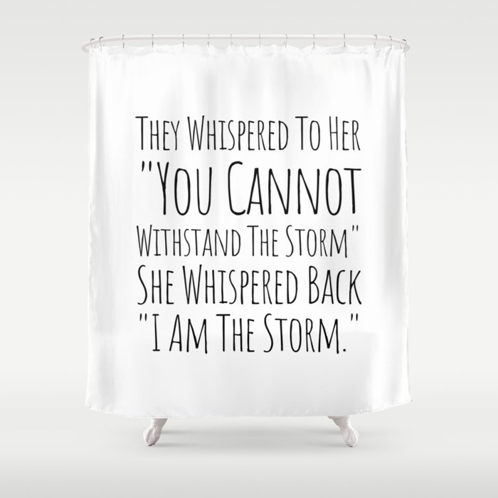 They Whispered To Her You Cannot Withstand The Storm She Whispered Back I Am The Storm Shower Curtain