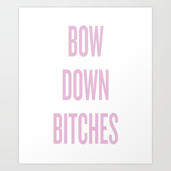 BOW DOWN BITCHES Art Print by PerettiLeoART | Society6
