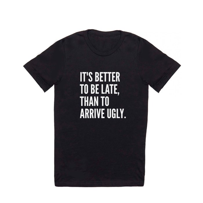 IT'S BETTER TO BE LATE THAN TO ARRIVE UGLY (Black & White) T Shirt