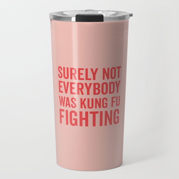 Surely Not Everybody Was Kung Fu Fighting, Funny Quote Travel Mug
