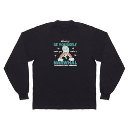 Be Yourself Unless You Can Be A Narwhal Long Sleeve T-shirt