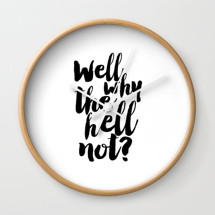 Well Why The Hell Not Inspirational Quote Nursery Poster Funny Gift Quote Prints Black And White Wall Clock By Alextypography Society6