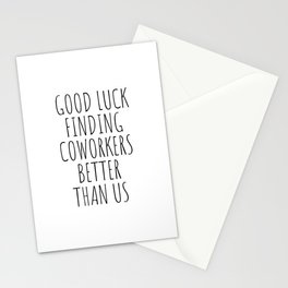 Good luck finding coworkers better than us Stationery Cards