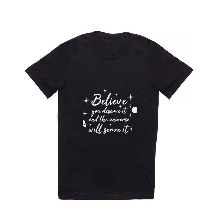 Believe You Deserve It And The Universe Will Serve It Perfect Gift For Motivation To Achieve Goals T Shirt