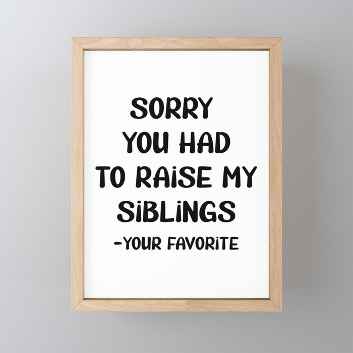 Sorry You Had To Raise My Siblings - Your Favorite Framed Mini Art Print