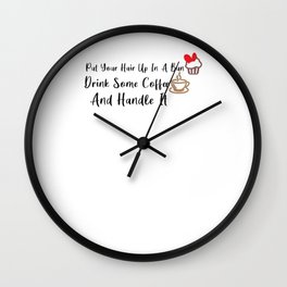 Put Your Hair Up In A Bun, Drink Some Coffee And Handle It (2) Wall Clock
