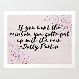 If you want the rainbow you gotta put up with the rain Dolly Parton quote Art Print