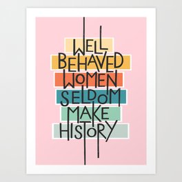 Well Behaved Women Seldom Make Hisrory Art Print