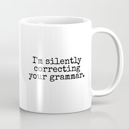 I’m silently correcting your grammar. Mug