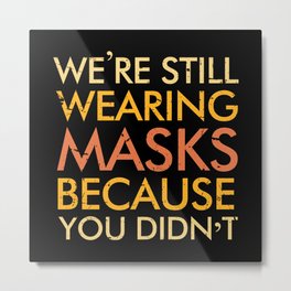 We're still wearing masks because you didn't Metal Print