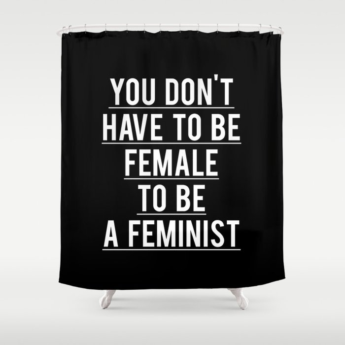 YOU DON'T HAVE TO BE FEMALE TO BE A FEMINIST Shower Curtain