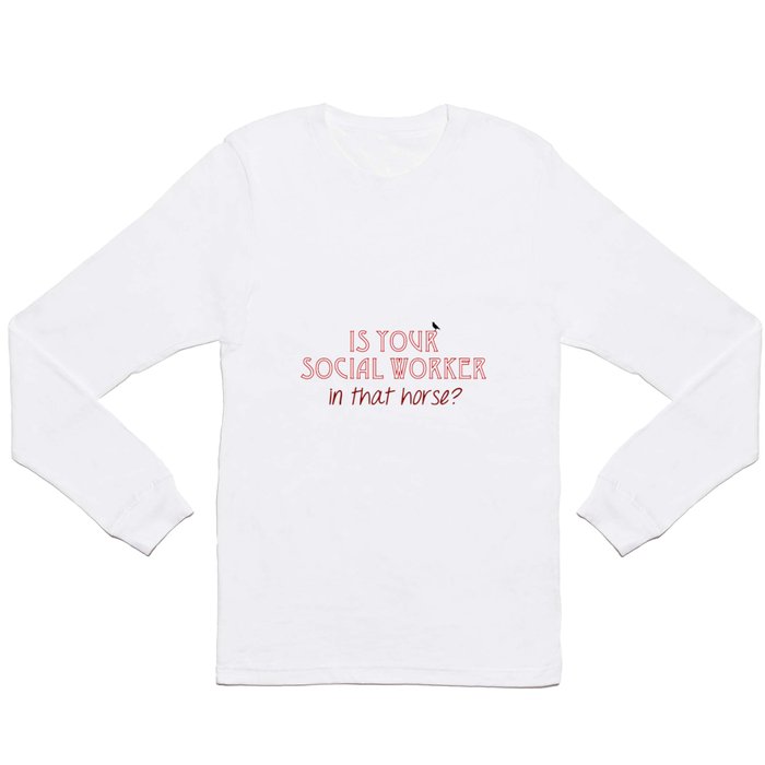 Is Your Social Worker In That Horse? Long Sleeve T Shirt