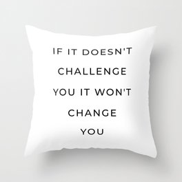 If it doesn't challenge you it won't change you Throw Pillow