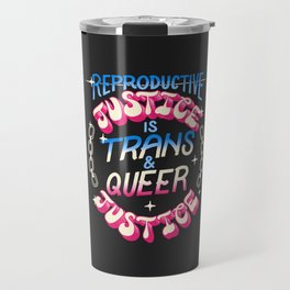 Reproductive Justice is Trans and Queer Justice Travel Mug