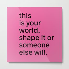This is your world. Shape it or someone else will. Metal Print