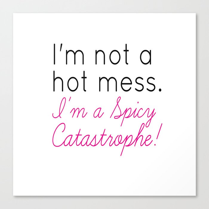 I'm not a hot mess. I'm a spicy catastrophe!  Canvas Print